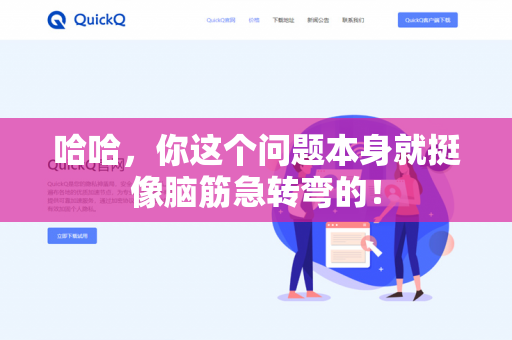 哈哈,你这个问题本身就挺像脑筋急转弯的!-第1张图片-QuickQ下载- 高速稳定安全的网络加速服务 | QuickQ官网 哈哈,你这个问题本身就挺像脑筋急转弯的!-第1张图片-QuickQ下载- 高速稳定安全的网络加速服务 | QuickQ官网