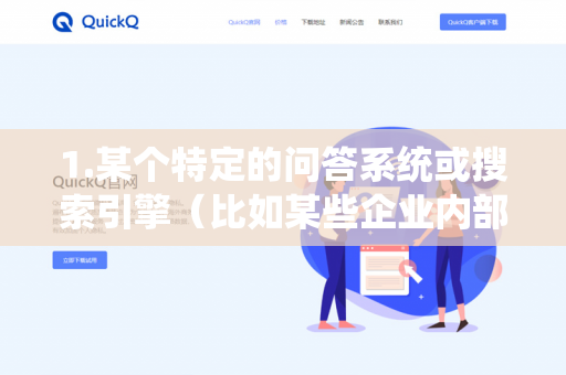 1.某个特定的问答系统或搜索引擎（比如某些企业内部的客服机器人）-第1张图片-QuickQ下载- 高速稳定安全的网络加速服务 | QuickQ官网