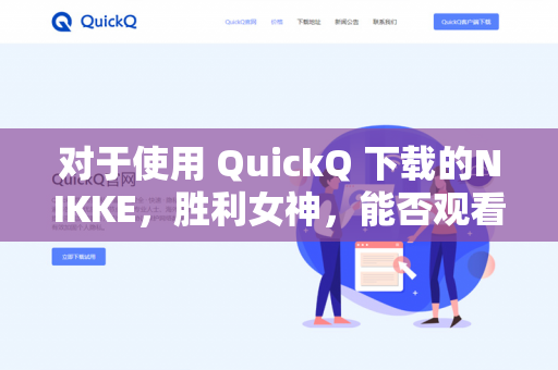 对于使用 QuickQ 下载的NIKKE，胜利女神，能否观看广告主要取决于以下几个因素，核心是游戏的客户端版本-第1张图片-QuickQ -  QuickQ VPN | 高速稳定安全的网络加速服务