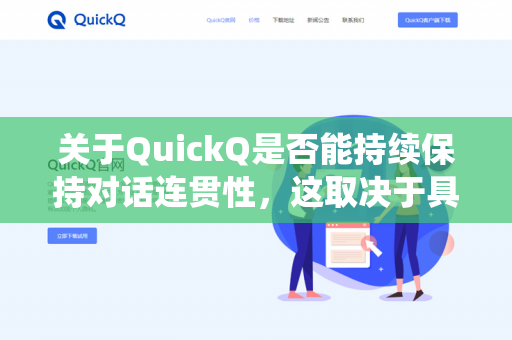 关于QuickQ是否能持续保持对话连贯性，这取决于具体的技术实现和设计目标。虽然我无法提供关于特定平台QuickQ的详细信息（假设它是一个聊天机器人或AI助手）但可以从一般AI对话系统的角度来分析-第1张图片-QuickQ下载 | 安卓手机安装包-QuickQ官网