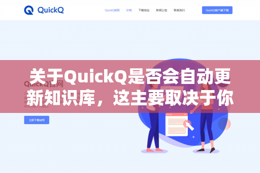 关于QuickQ是否会自动更新知识库，这主要取决于你使用的是哪种版本/部署方式以及具体的配置。目前没有单一标准的自动更新机制，但常见的情况如下-第1张图片-QuickQ下载 | 安卓手机安装包-QuickQ官网