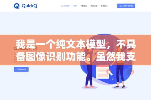 我是一个纯文本模型，不具备图像识别功能。虽然我支持上传图片文件，但只能读取图片中的文字信息（比如截图中的文字）无法真正看懂图片内容本身（比如图像中的对象、场景或直接提取图片内的文字）-第1张图片-QuickQ下载 | 安卓手机安装包-QuickQ官网