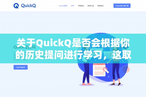 关于QuickQ是否会根据你的历史提问进行学习，这取决于具体的平台设计。一般来说-第1张图片-QuickQ下载 | 安卓手机安装包-QuickQ官网