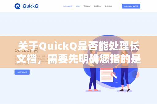 关于QuickQ是否能处理长文档，需要先明确您指的是哪个QuickQ。QuickQ这个名字可能对应多个不同的AI产品或工具，具体情况如下-第1张图片-QuickQ下载 | 安卓手机安装包-QuickQ官网