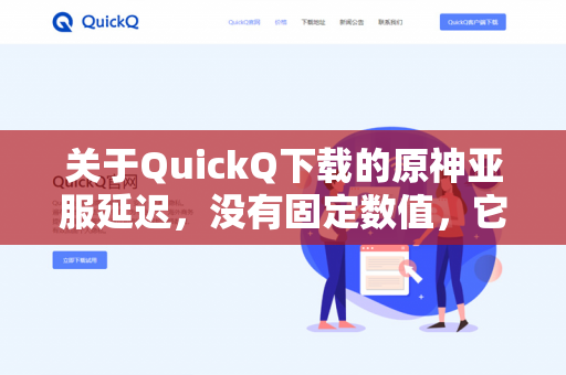 关于QuickQ下载的原神亚服延迟，没有固定数值，它完全取决于你的实际网络环境（运营商、地区、是否使用加速器等）-第1张图片-QuickQ -  QuickQ VPN | 高速稳定安全的网络加速服务
