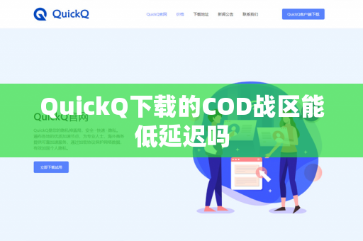QuickQ下载的COD战区能低延迟吗-第1张图片-QuickQ下载- 高速稳定安全的网络加速服务 | QuickQ官网